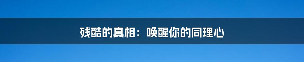 残酷的真相:唤醒你的同理心