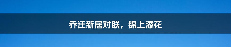 乔迁新居对联,锦上添花