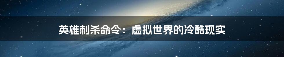 英雄刺杀命令:虚拟世界的冷酷现实
