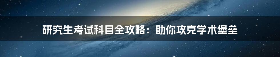 研究生考试科目全攻略:助你攻克学术堡垒