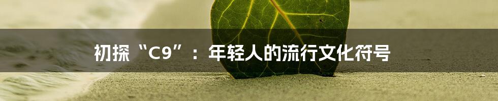 初探“C9”:年轻人的流行文化符号