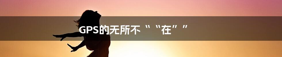 GPS的无所不““在””