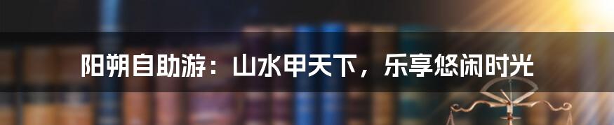 阳朔自助游:山水甲天下,乐享悠闲时光