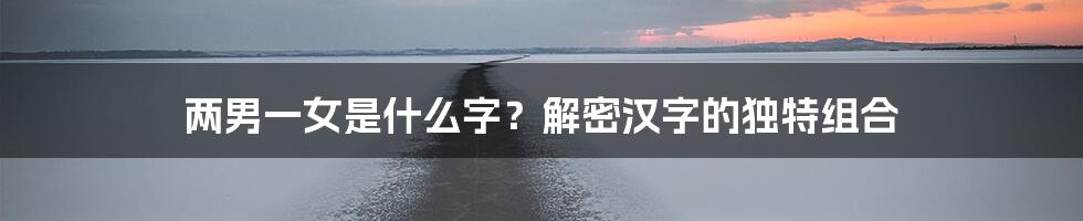 两男一女是什么字?解密汉字的独特组合