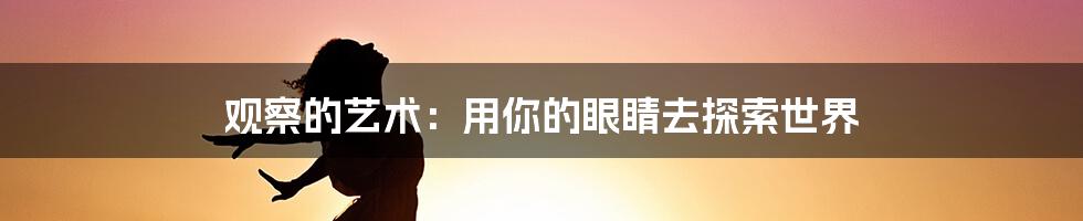 观察的艺术:用你的眼睛去探索世界