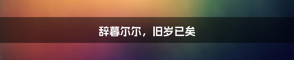 辞暮尔尔，旧岁已矣