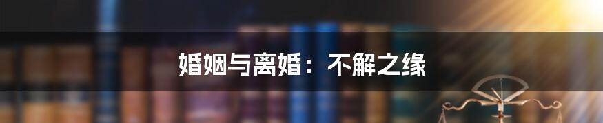 婚姻与离婚:不解之缘