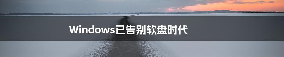 Windows已告别软盘时代