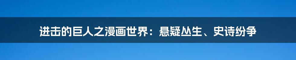 进击的巨人之漫画世界:悬疑丛生、史诗纷争