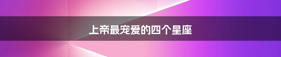 上帝最宠爱的四个星座