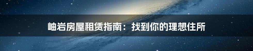 岫岩房屋租赁指南：找到你的理想住所