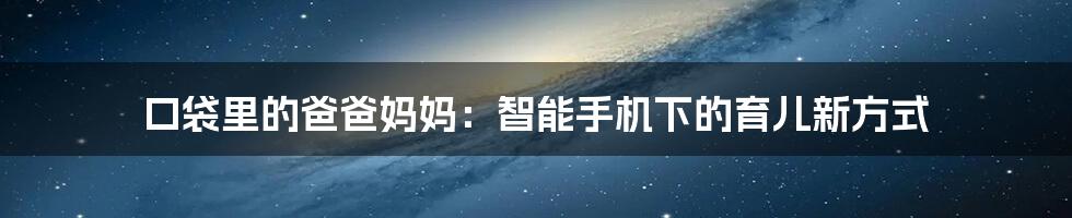 口袋里的爸爸妈妈:智能手机下的育儿新方式