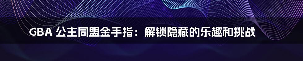 GBA 公主同盟金手指:解锁隐藏的乐趣和挑战