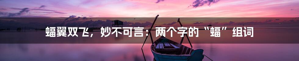 蝠翼双飞,妙不可言:两个字的“蝠”组词