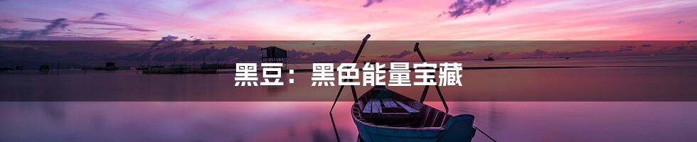 黑豆:黑色能量宝藏