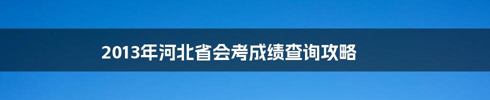 2013年河北省会考成绩查询攻略