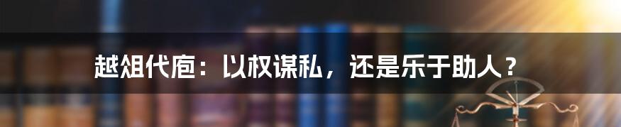 越俎代庖：以权谋私，还是乐于助人？