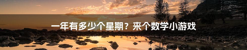 一年有多少个星期?来个数学小游戏