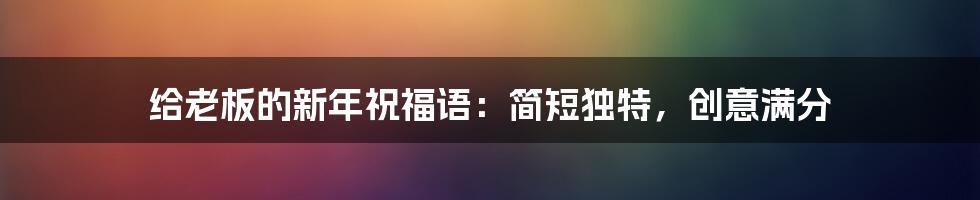 给老板的新年祝福语:简短独特,创意满分