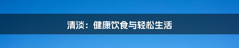 清淡:健康饮食与轻松生活