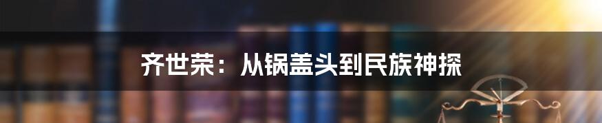 齐世荣：从锅盖头到民族神探