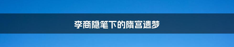 李商隐笔下的隋宫遗梦