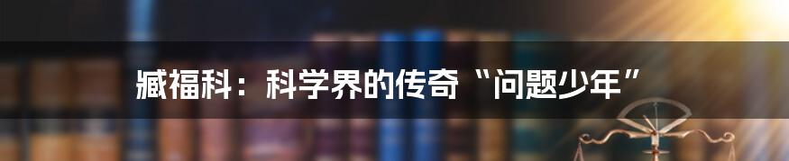 臧福科:科学界的传奇“问题少年”