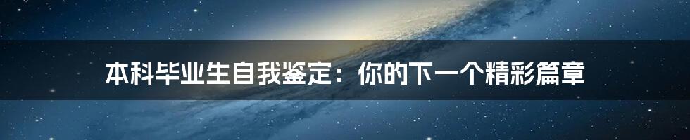 本科毕业生自我鉴定:你的下一个精彩篇章