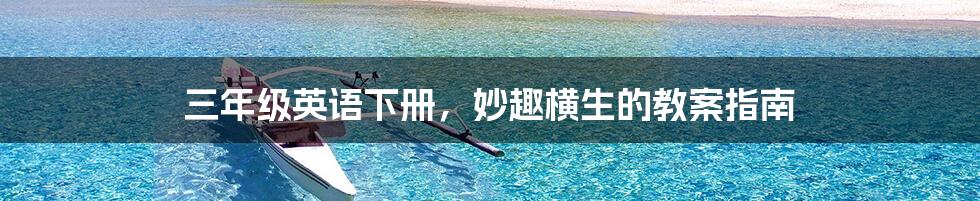 三年级英语下册，妙趣横生的教案指南