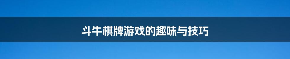 斗牛棋牌游戏的趣味与技巧