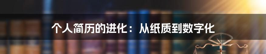 个人简历的进化:从纸质到数字化