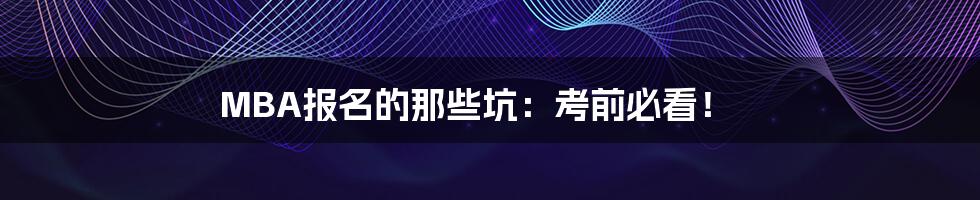 MBA报名的那些坑:考前必看!