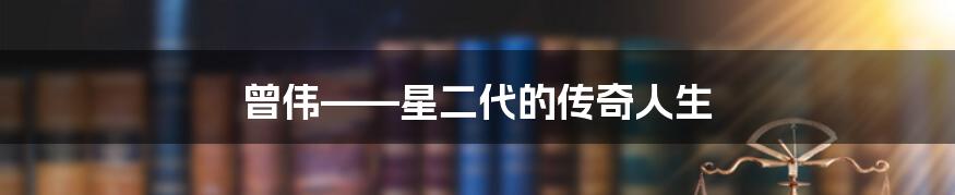 曾伟——星二代的传奇人生