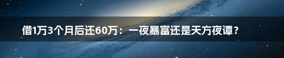 借1万3个月后还60万:一夜暴富还是天方夜谭?