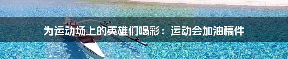 为运动场上的英雄们喝彩:运动会加油稿件