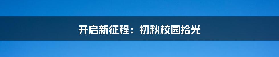 开启新征程：初秋校园拾光