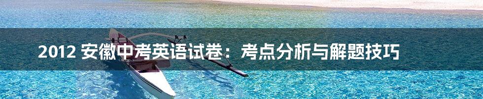 2012 安徽中考英语试卷:考点分析与解题技巧