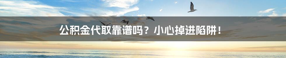 公积金代取靠谱吗？小心掉进陷阱！
