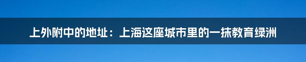 上外附中的地址:上海这座城市里的一抹教育绿洲