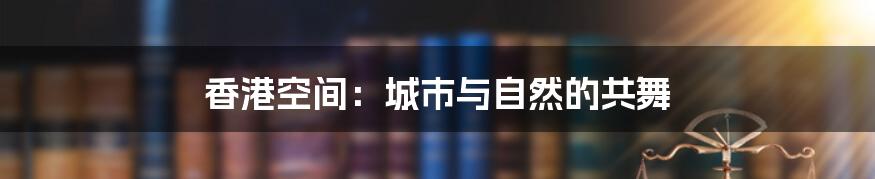 香港空间:城市与自然的共舞