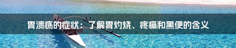 胃溃疡的症状：了解胃灼烧、疼痛和黑便的含义
