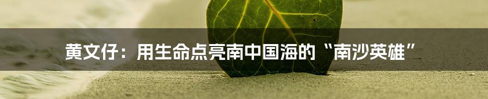 黄文仔:用生命点亮南中国海的“南沙英雄”
