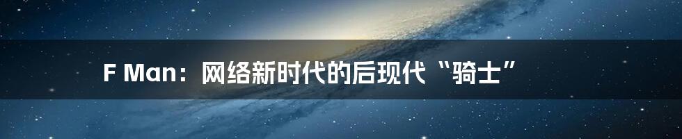 F Man:网络新时代的后现代“骑士”