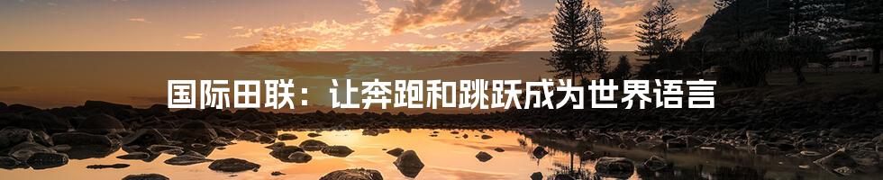 国际田联:让奔跑和跳跃成为世界语言