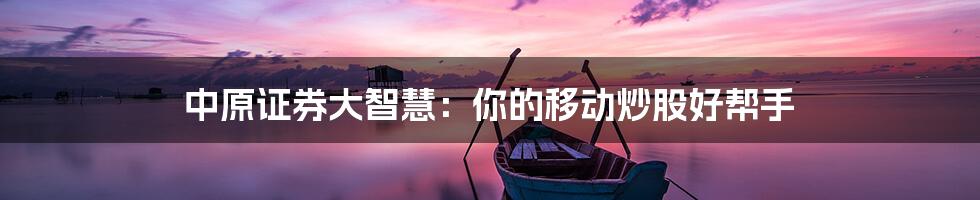 中原证券大智慧:你的移动炒股好帮手
