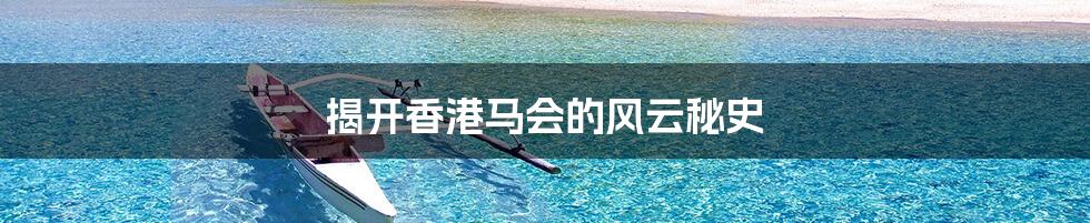 揭开香港马会的风云秘史