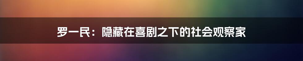 罗一民：隐藏在喜剧之下的社会观察家