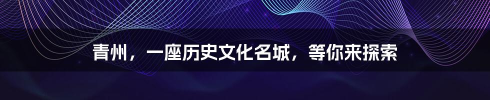 青州,一座历史文化名城,等你来探索