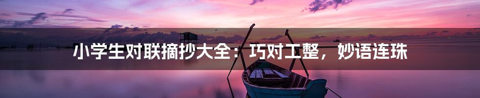 小学生对联摘抄大全：巧对工整，妙语连珠