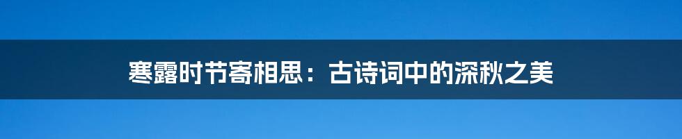 寒露时节寄相思:古诗词中的深秋之美